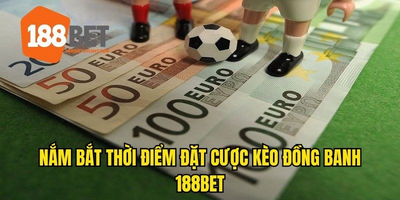 Kèo Đồng Banh - Vô Cùng Phổ Biến Với Anh Em Cược Thủ 188BET 3 Thời điểm vàng đặt cược giúp người chơi giành chiến thắng